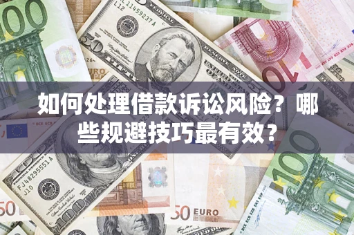 济南如何处理借款诉讼风险？哪些规避技巧最有效？